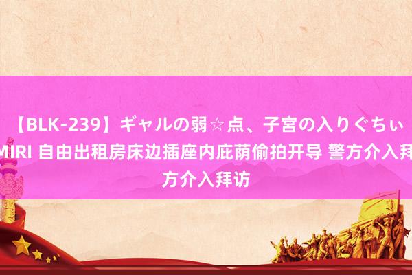 【BLK-239】ギャルの弱☆点、子宮の入りぐちぃ EMIRI 自由出租房床边插座内庇荫偷拍开导 警方介入拜访