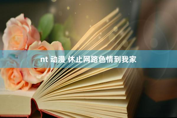 nt 动漫 休止网路色情到我家