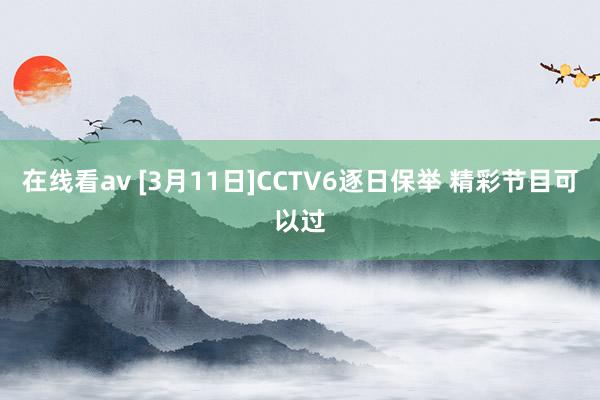 在线看av [3月11日]CCTV6逐日保举 精彩节目可以过