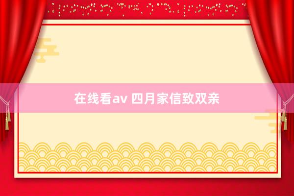 在线看av 四月家信致双亲