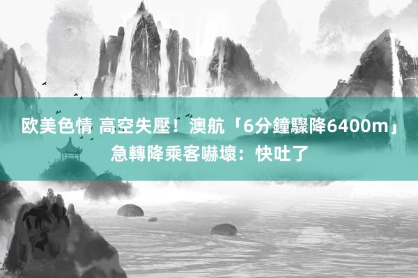 欧美色情 高空失壓！澳航「6分鐘驟降6400m」急轉降　乘客嚇壞：快吐了